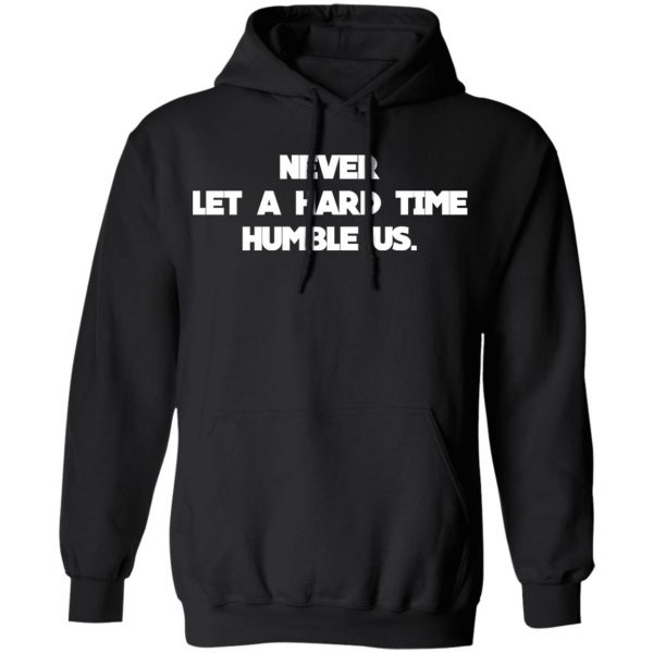 Never Let A Hard Time Humble Us T-Shirts 10