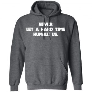Never Let A Hard Time Humble Us T-Shirts 24
