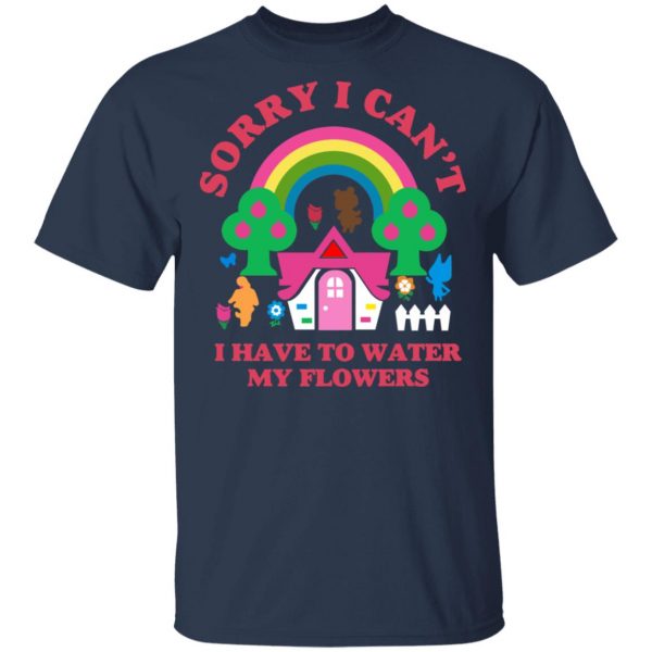 Sorry I Can't I Have To Water My Flowers T-Shirts 3