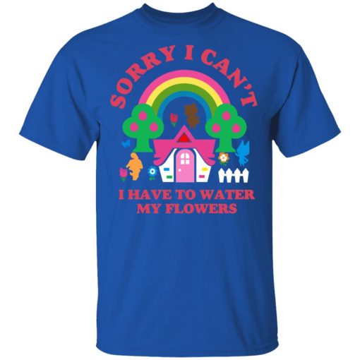 Sorry I Can't I Have To Water My Flowers T-Shirts - Image 4