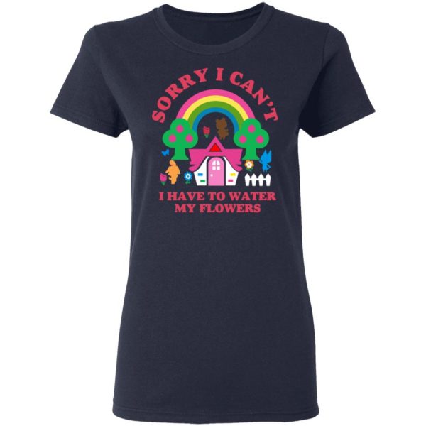 Sorry I Can't I Have To Water My Flowers T-Shirts 7