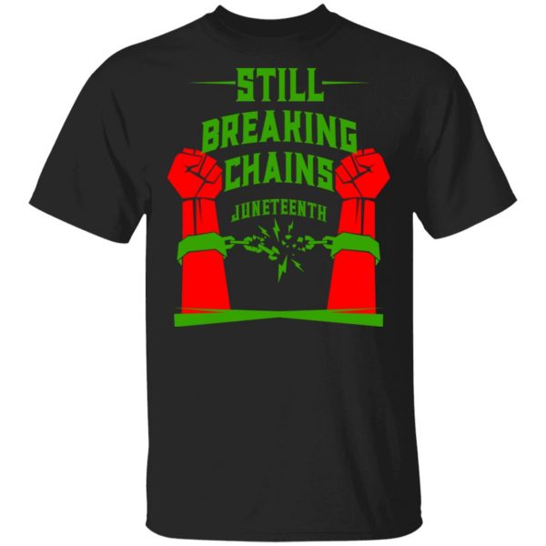 Still Breaking Chains Juneteenth T-Shirts 1