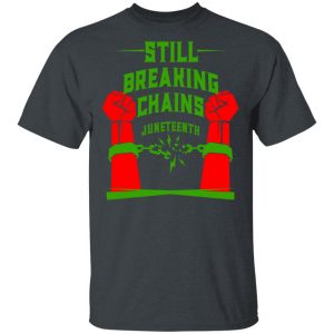 Still Breaking Chains Juneteenth T-Shirts Refreshed Collection 2
