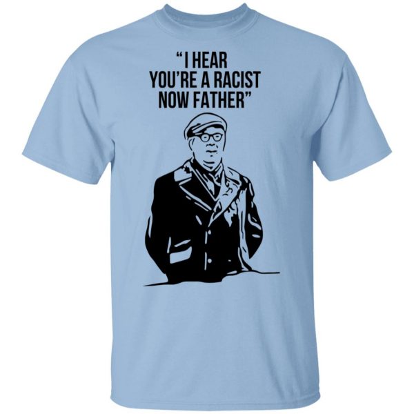 I Hear You're A Racist Now Father Father Ted T-Shirts 1