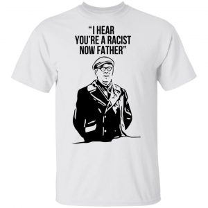 I Hear You're A Racist Now Father Father Ted T-Shirts 5