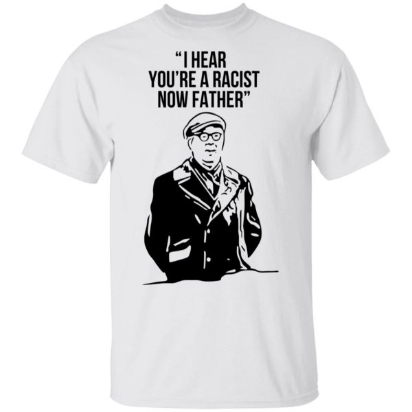 I Hear You're A Racist Now Father Father Ted T-Shirts 2