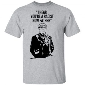I Hear You're A Racist Now Father Father Ted T-Shirts 6