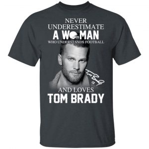 Never Underestimate A Woman Who Understands Football And Loves Tom Brady T-Shirts Sports 2