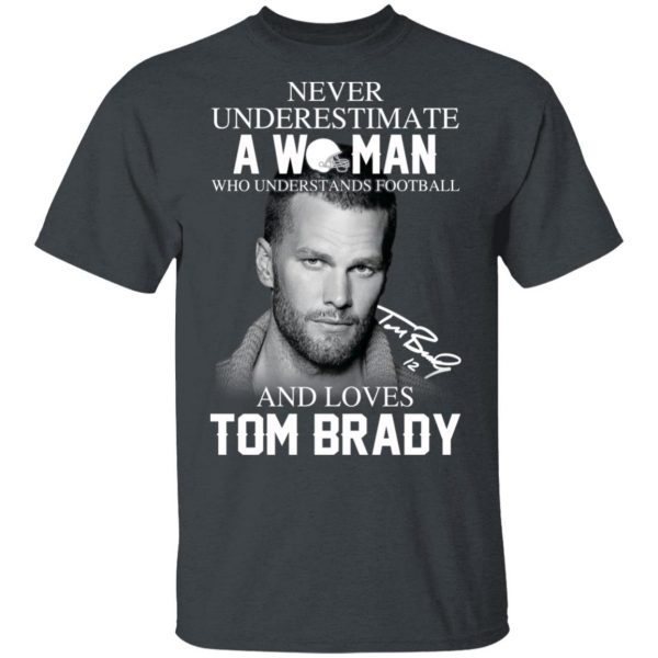 Never Underestimate A Woman Who Understands Football And Loves Tom Brady T-Shirts 2