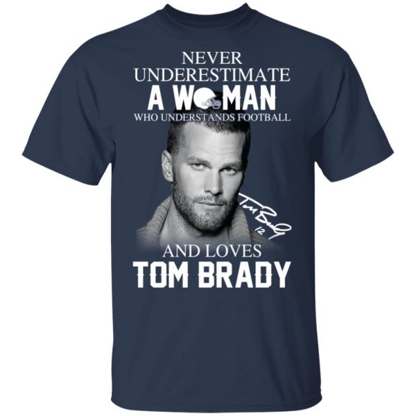 Never Underestimate A Woman Who Understands Football And Loves Tom Brady T-Shirts 3