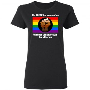 No Pride For Some Of Us Without Liberation For All Of Us T-Shirts 17