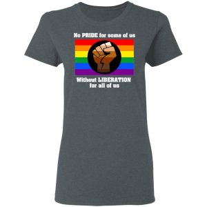 No Pride For Some Of Us Without Liberation For All Of Us T-Shirts 18