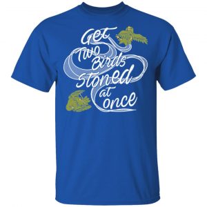 Get Two Birds Stoned At Once T-Shirts 16