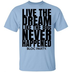 Live The Dream Like The 80s Never Happened Bloc Party T-Shirts Music