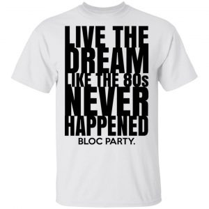 Live The Dream Like The 80s Never Happened Bloc Party T-Shirts Music 2