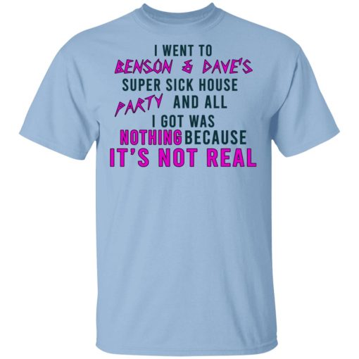 I Went To Benson & Dave's Super Sick House Party And All I Got Was Nothing Because It's Not Real T-Shirts 1