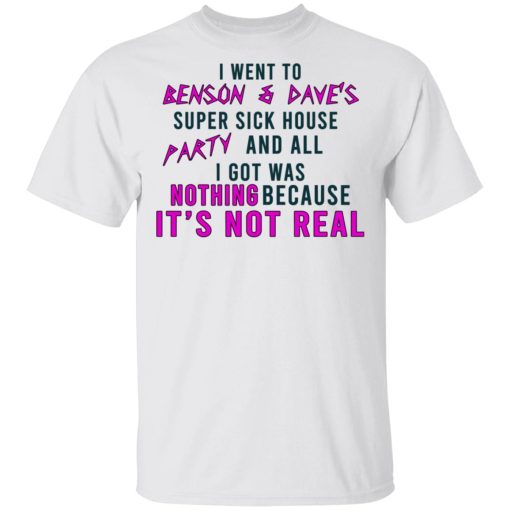 I Went To Benson & Dave's Super Sick House Party And All I Got Was Nothing Because It's Not Real T-Shirts - Image 2