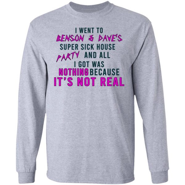 I Went To Benson & Dave's Super Sick House Party And All I Got Was Nothing Because It's Not Real T-Shirts 7