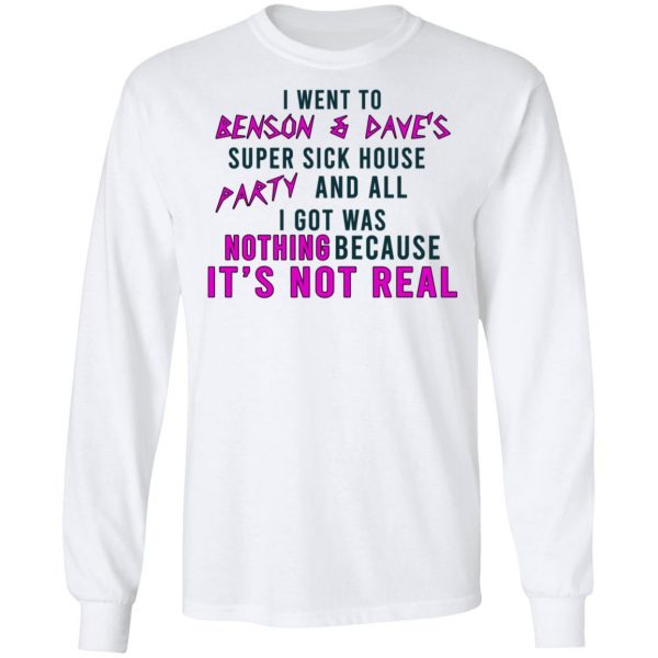 I Went To Benson & Dave's Super Sick House Party And All I Got Was Nothing Because It's Not Real T-Shirts 8
