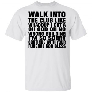 What Into The Club Like Whaddup I Got A Oh God Oh No Wrong Building T-Shirts 13