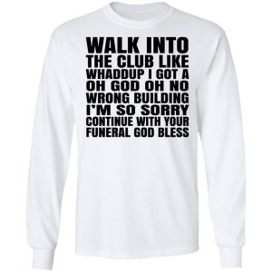What Into The Club Like Whaddup I Got A Oh God Oh No Wrong Building T-Shirts 19