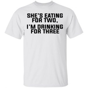 She's Eating For Two I'm Drinking For Three T-Shirts 13