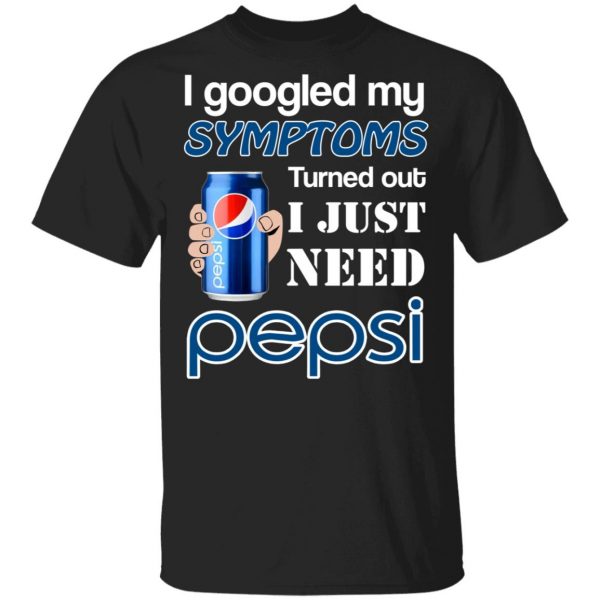I Googled My Symptoms Turned Out I Just Need Pepsi T-Shirts 1