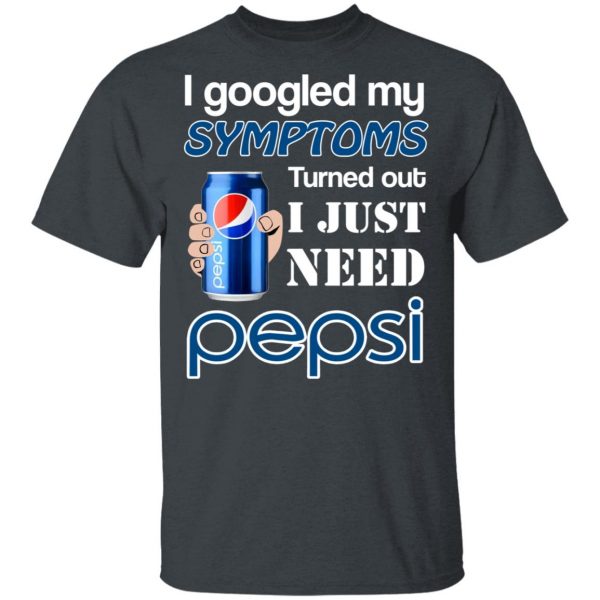 I Googled My Symptoms Turned Out I Just Need Pepsi T-Shirts 2