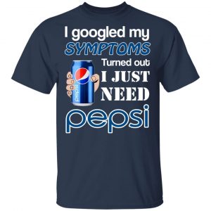 I Googled My Symptoms Turned Out I Just Need Pepsi T-Shirts 15
