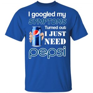 I Googled My Symptoms Turned Out I Just Need Pepsi T-Shirts 16