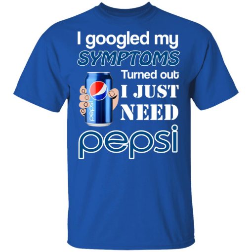 I Googled My Symptoms Turned Out I Just Need Pepsi T-Shirts - Image 4