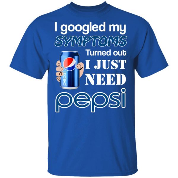 I Googled My Symptoms Turned Out I Just Need Pepsi T-Shirts 4