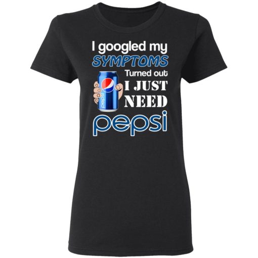 I Googled My Symptoms Turned Out I Just Need Pepsi T-Shirts 5