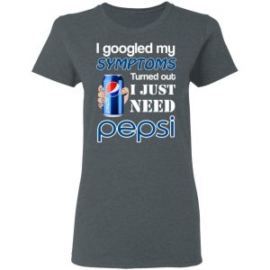 I Googled My Symptoms Turned Out I Just Need Pepsi T-Shirts 18