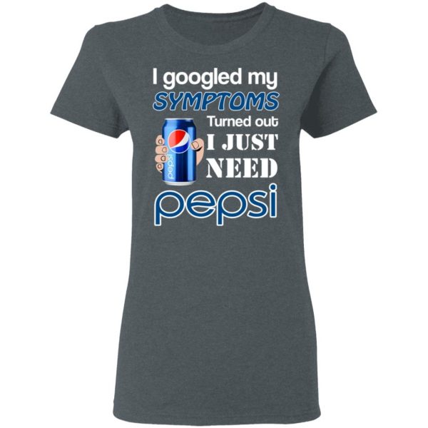 I Googled My Symptoms Turned Out I Just Need Pepsi T-Shirts 6