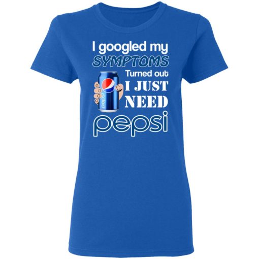 I Googled My Symptoms Turned Out I Just Need Pepsi T-Shirts - Image 8