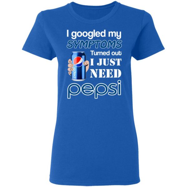 I Googled My Symptoms Turned Out I Just Need Pepsi T-Shirts 8
