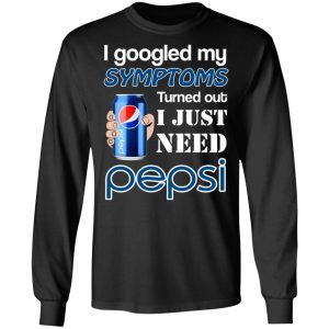 I Googled My Symptoms Turned Out I Just Need Pepsi T-Shirts 21