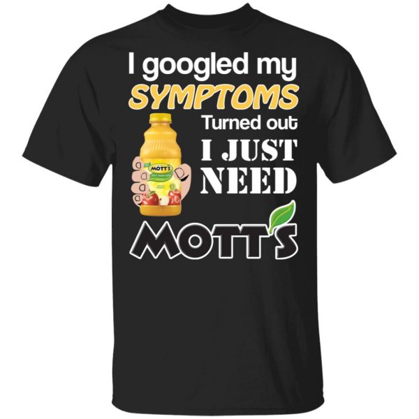 I Googled My Symptoms Turned Out I Just Need Mott's T-Shirts 1