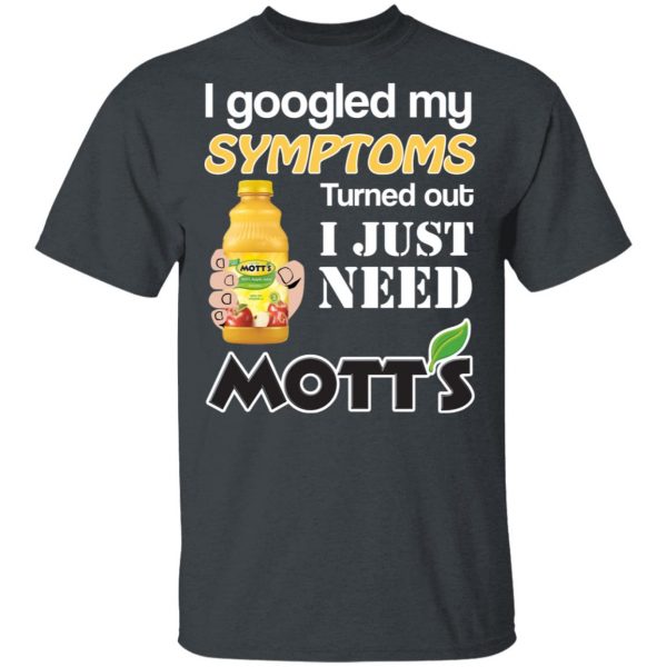 I Googled My Symptoms Turned Out I Just Need Mott's T-Shirts 2