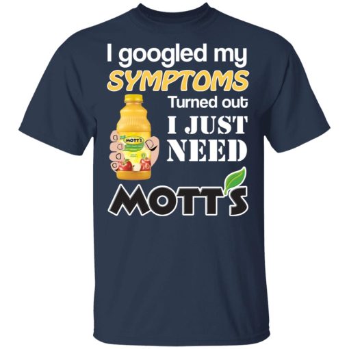 I Googled My Symptoms Turned Out I Just Need Mott's T-Shirts 3