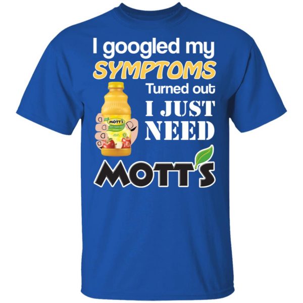 I Googled My Symptoms Turned Out I Just Need Mott's T-Shirts 4