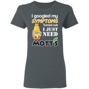I Googled My Symptoms Turned Out I Just Need Mott's T-Shirts 18