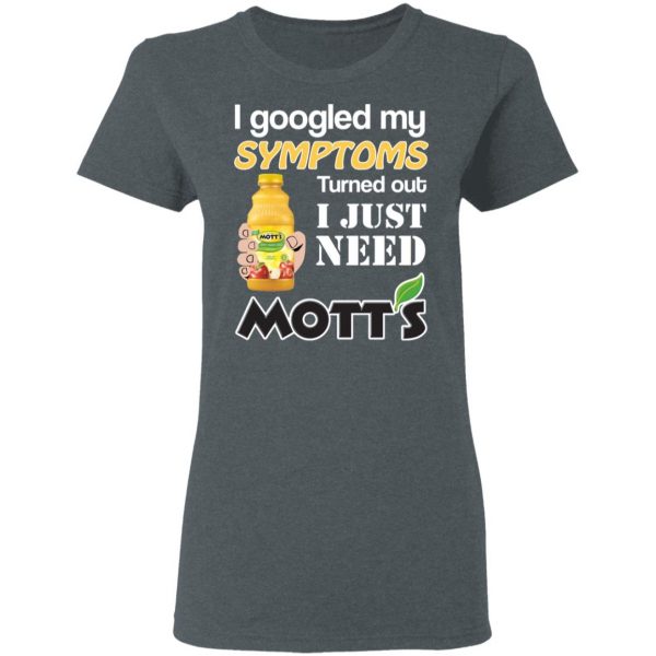 I Googled My Symptoms Turned Out I Just Need Mott's T-Shirts 6
