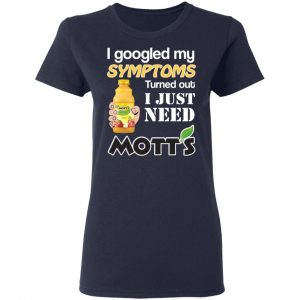 I Googled My Symptoms Turned Out I Just Need Mott's T-Shirts 19