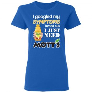 I Googled My Symptoms Turned Out I Just Need Mott's T-Shirts 20