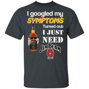 I Googled My Symptoms Turned Out I Just Need Jim Beam T-Shirts 14