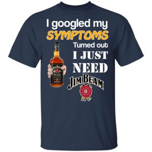 I Googled My Symptoms Turned Out I Just Need Jim Beam T-Shirts 15