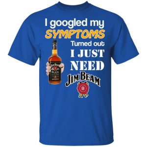 I Googled My Symptoms Turned Out I Just Need Jim Beam T-Shirts 16