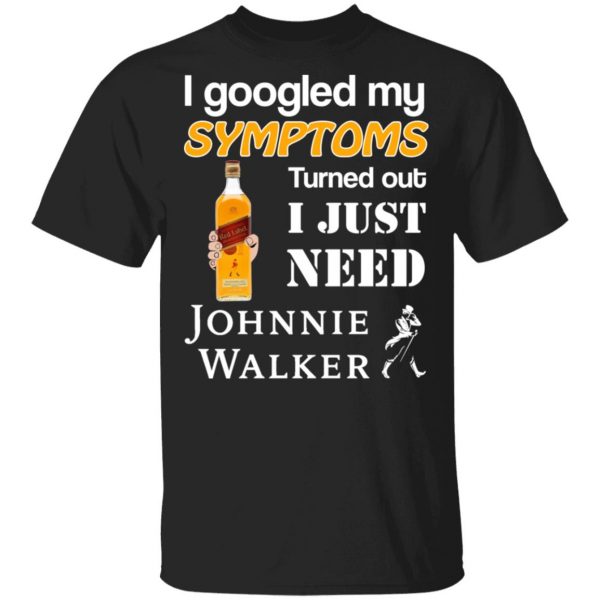 I Googled My Symptoms Turned Out I Just Need Johnnie Walker T-Shirts 1